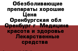 Обезболивающие препараты хорошие › Цена ­ 100 - Оренбургская обл., Оренбург г. Медицина, красота и здоровье » Лекарственные средства   